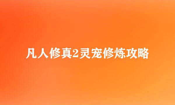 凡人修真2灵宠修炼攻略