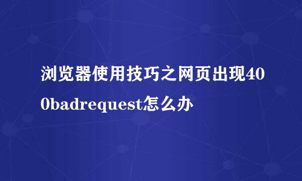 浏览器使用技巧之网页出现400badrequest怎么办