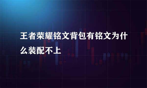 王者荣耀铭文背包有铭文为什么装配不上