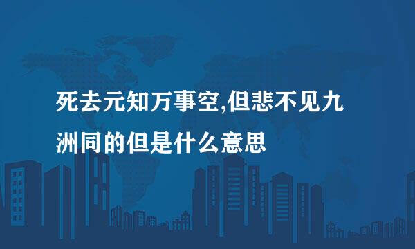 死去元知万事空,但悲不见九洲同的但是什么意思