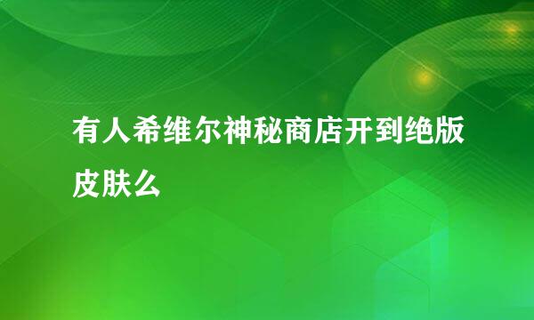 有人希维尔神秘商店开到绝版皮肤么