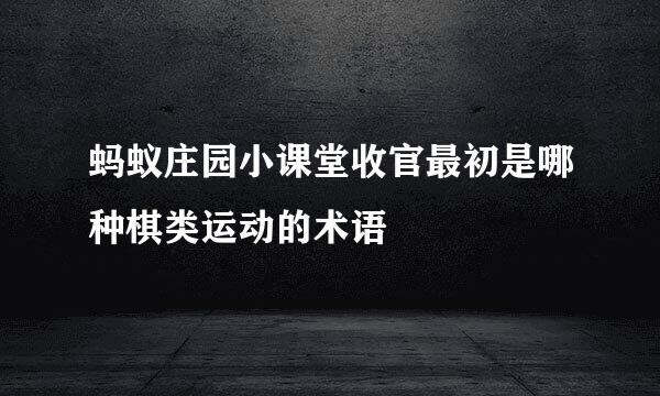蚂蚁庄园小课堂收官最初是哪种棋类运动的术语