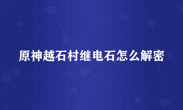 原神越石村继电石怎么解密