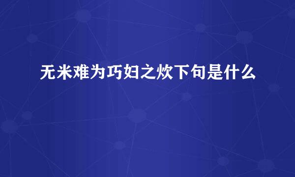 无米难为巧妇之炊下句是什么