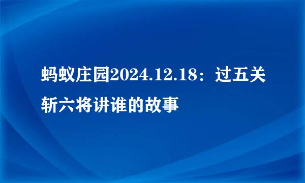蚂蚁庄园2024.12.18：过五关斩六将讲谁的故事
