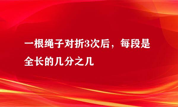 一根绳子对折3次后，每段是全长的几分之几