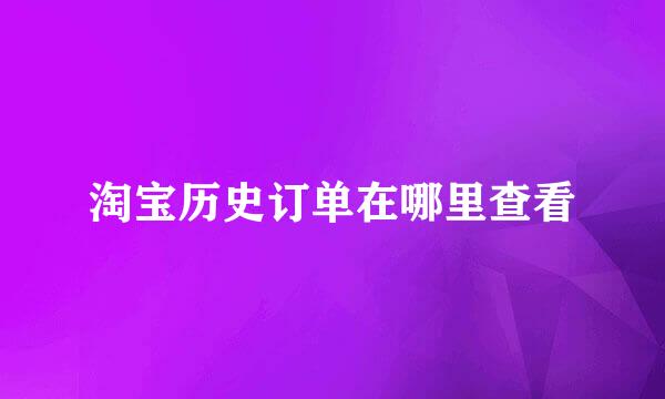 淘宝历史订单在哪里查看