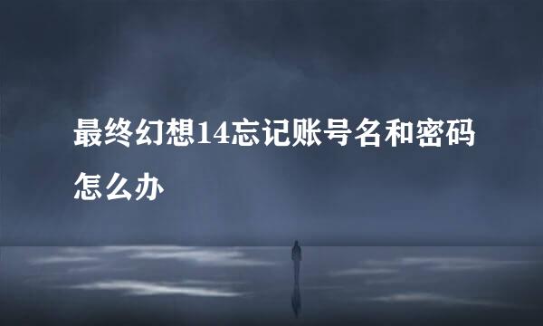 最终幻想14忘记账号名和密码怎么办