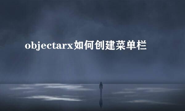 objectarx如何创建菜单栏