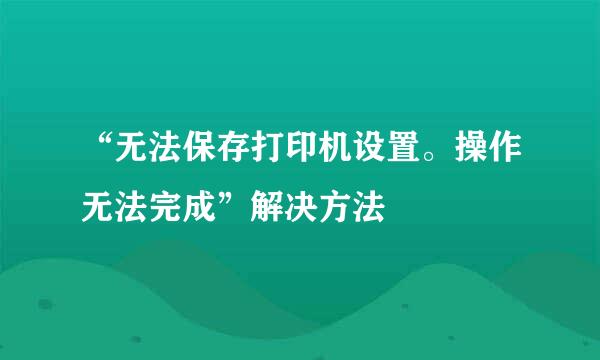 “无法保存打印机设置。操作无法完成”解决方法