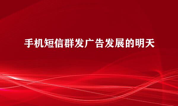 手机短信群发广告发展的明天