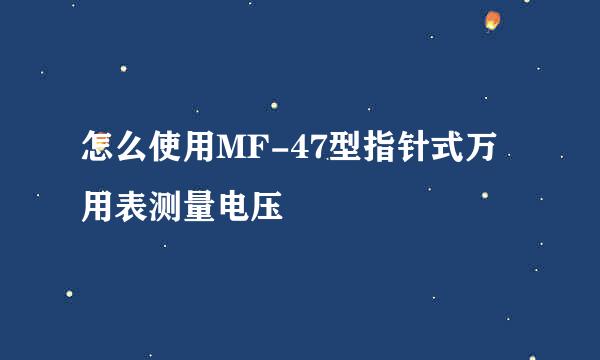 怎么使用MF-47型指针式万用表测量电压