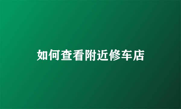如何查看附近修车店