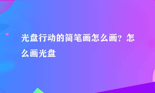 光盘行动的简笔画怎么画？怎么画光盘