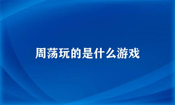 周荡玩的是什么游戏