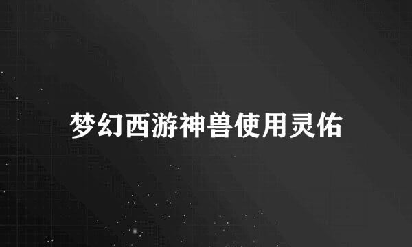 梦幻西游神兽使用灵佑