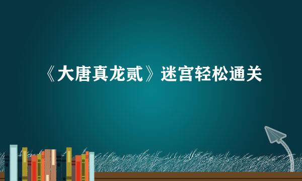 《大唐真龙贰》迷宫轻松通关