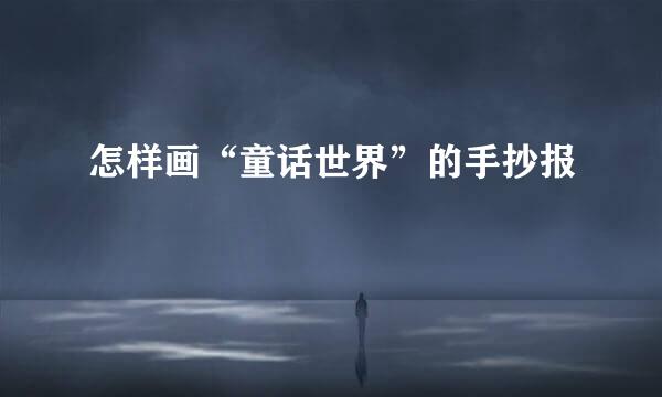 怎样画“童话世界”的手抄报