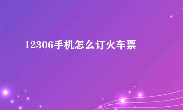 12306手机怎么订火车票