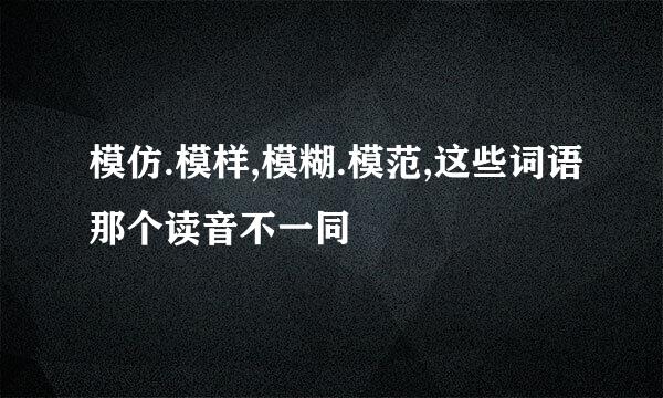 模仿.模样,模糊.模范,这些词语那个读音不一同