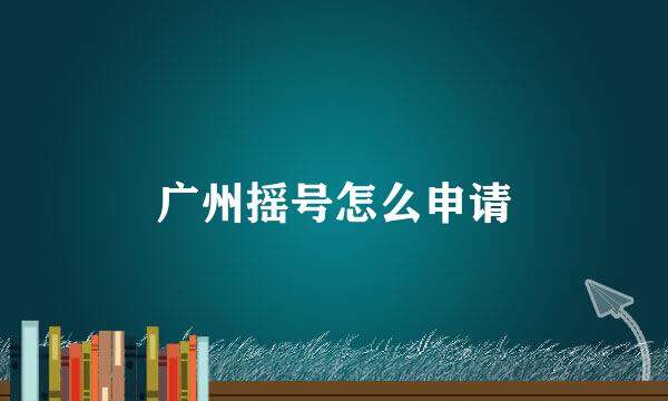 广州摇号怎么申请