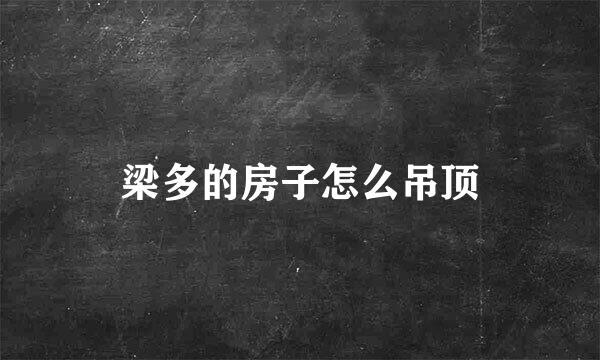 梁多的房子怎么吊顶