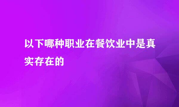 以下哪种职业在餐饮业中是真实存在的