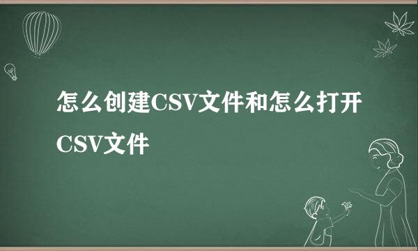 怎么创建CSV文件和怎么打开CSV文件