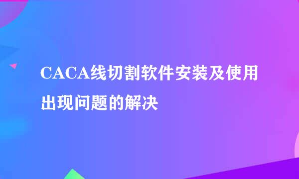CACA线切割软件安装及使用出现问题的解决