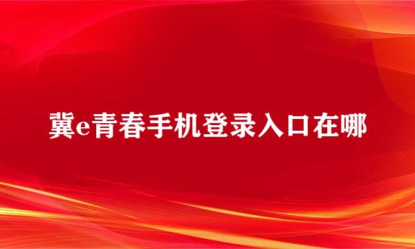冀e青春手机登录入口在哪
