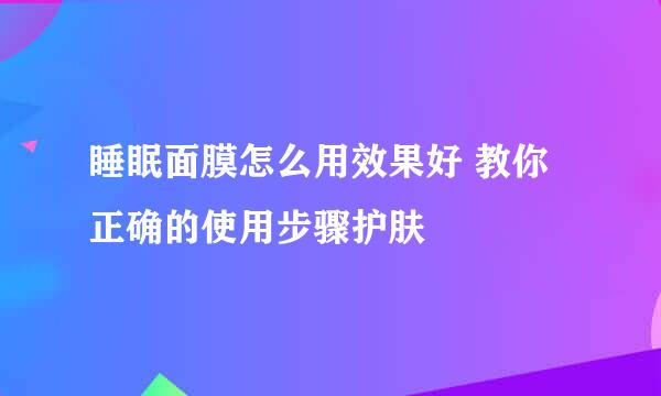 睡眠面膜怎么用效果好 教你正确的使用步骤护肤