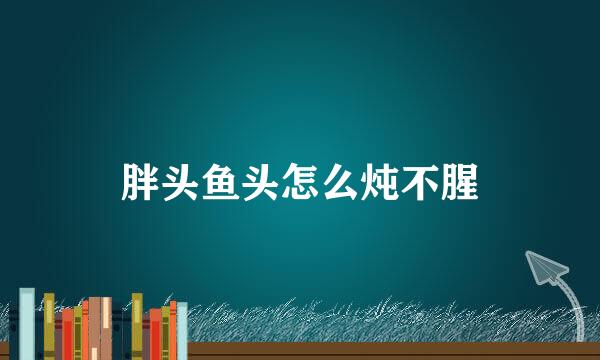 胖头鱼头怎么炖不腥