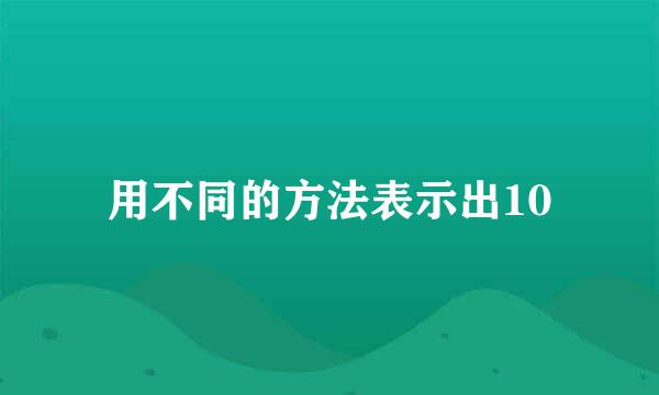 用不同的方法表示出10