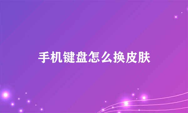 手机键盘怎么换皮肤