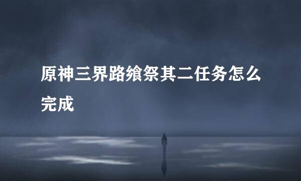 原神三界路飨祭其二任务怎么完成