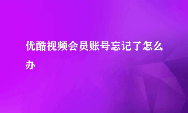 优酷视频会员账号忘记了怎么办