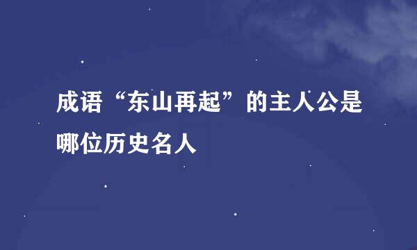 成语“东山再起”的主人公是哪位历史名人