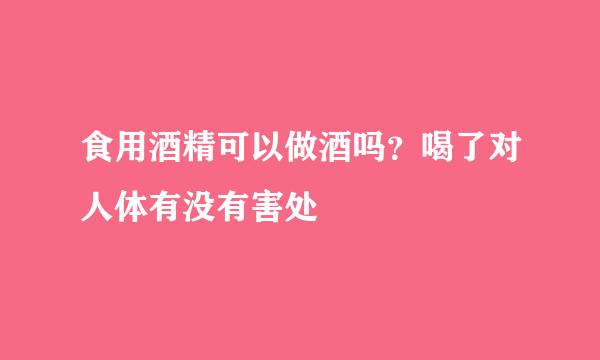 食用酒精可以做酒吗？喝了对人体有没有害处