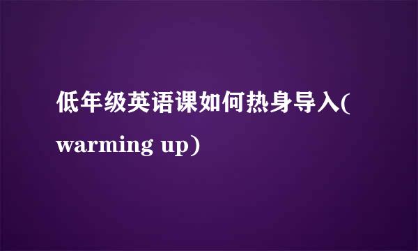低年级英语课如何热身导入(warming up)