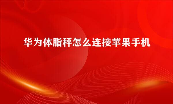 华为体脂秤怎么连接苹果手机