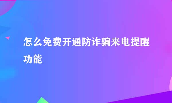 怎么免费开通防诈骗来电提醒功能