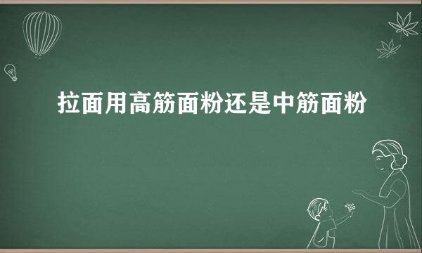 拉面用高筋面粉还是中筋面粉