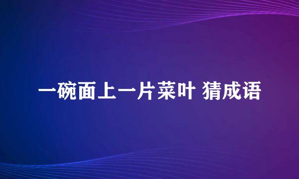 一碗面上一片菜叶 猜成语