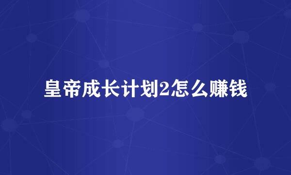 皇帝成长计划2怎么赚钱
