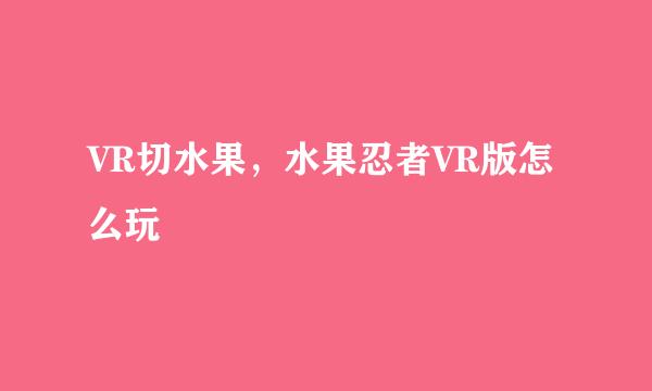 VR切水果，水果忍者VR版怎么玩