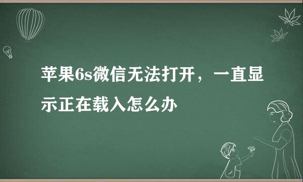 苹果6s微信无法打开，一直显示正在载入怎么办