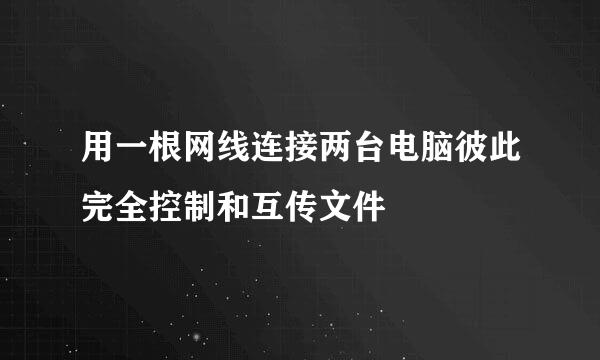 用一根网线连接两台电脑彼此完全控制和互传文件