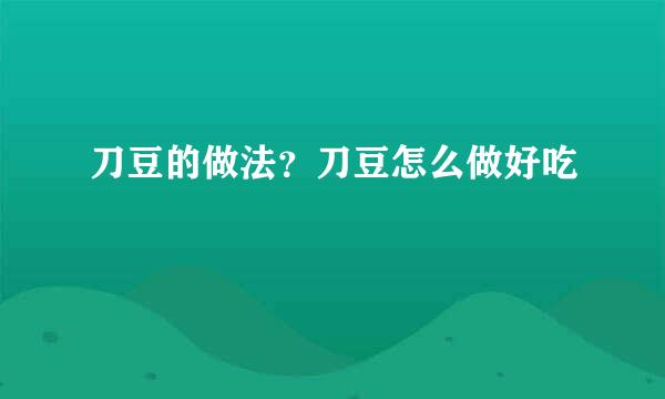刀豆的做法？刀豆怎么做好吃