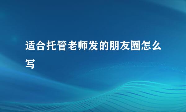 适合托管老师发的朋友圈怎么写