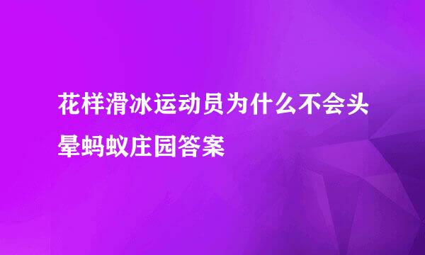 花样滑冰运动员为什么不会头晕蚂蚁庄园答案